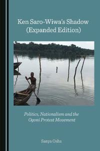 Ken Saro-Wiwaâ (Tm)S Shadow (Expanded Edition): Politics, Nationalism and the Ogoni Protest Movement