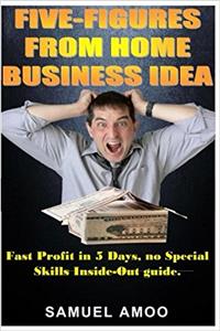 Five Figures from Home Business Idea: Fast Profit in 5 Days, No Special Skills Inside Out Guide