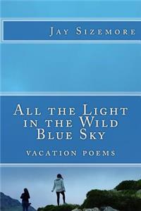 All the Light in the Wild Blue Sky: vacation poems