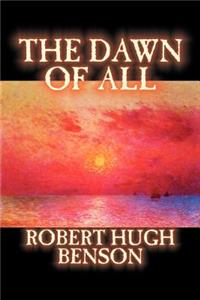 The Dawn of All by Robert Hugh Benson, Fiction, Literary, Christian, Science Fiction