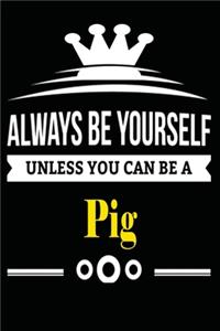 Always be Yourself Unless you Can Be A Pig