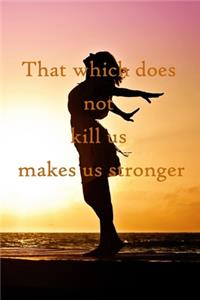 That which does not kill us makes us stronger