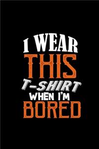 I wear this t- when I'm bored