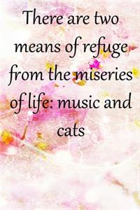There are two means of refuge from the miseries of life music and cats