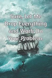 Sure, Let Me Drop Everything and Work On Your Problem.
