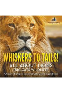 Whiskers to Tails! All about Lions (Big Cats Wildlife) - Children's Biological Science of Cats, Lions & Tigers Books