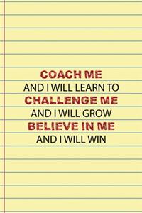 Coach Me And I Will Learn to Challenge Me And I Will Grow Believe In Me And I Will Win