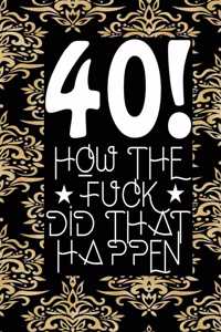 40! How The Fuck Did That Happen