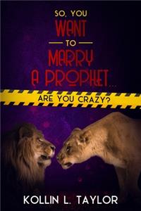 So, You Want to Marry a Prophet... ARE YOU CRAZY?