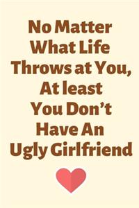 No Matter What Life Throws at You, At least You Don't Have An Ugly Girlfriend