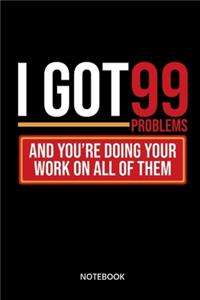 I Got 99 Problems And Youre Doing Your Work On All Of Them Notebook