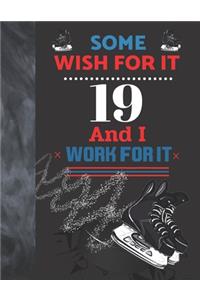 Some Wish For It 19 And I Work For It
