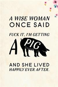 A wise Woman Once Said Fuck it, I'm Getting a Pig And She Lived Happily Ever After.
