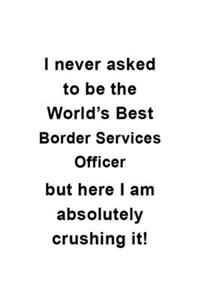 I Never Asked To Be The World's Best Border Services Officer But Here I Am Absolutely Crushing It