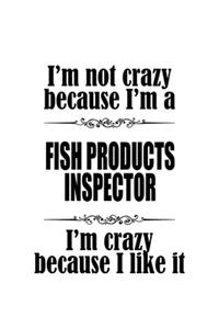 I'm Not Crazy Because I'm A Fish Products Inspector I'm Crazy Because I like It