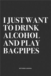 I Just Want To Drink Alcohol And Play Bagpipes