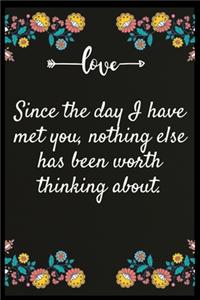 Since the day I have met you, nothing else has been worth thinking about.