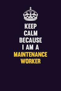 Keep Calm Because I Am A Maintenance Worker