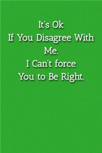 It's Ok If You Disagree With Me. I Can't force You to Be Right. Notebook