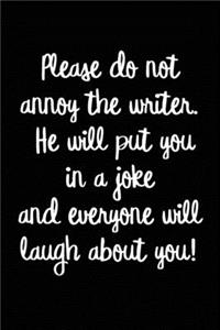 Please do not annoy the writer. He will put you in a joke and everyone will laugh about you!