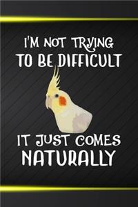 I'm Not Trying To Be Difficult It Just Comes Naturally