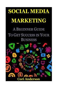 Social Media Marketing: A Beginner Guide to Get Success in Your Business
