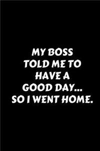My Boss Told Me To Have Good Day... So I Went Home.