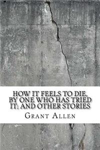 How It Feels to Die, by One Who Has Tried It; And Other Stories