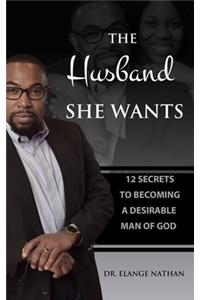 Husband She Wants: 12 Secrets to Becoming a Desirable Man of God