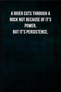 A River Cuts Through a Rock Not Because of Its Power, But It's Persistence.