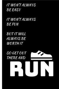 It Won't Always Be Easy It Won't Always Be Fun But It Will Always Be Worth It So Get There Out and Run