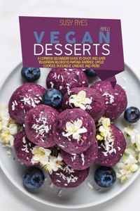 Raw Vegan Desserts: A Complete Beginners Guide to Quick And Easy Vegetarian Recipes To Making Pastries, Cakes, Cookies, Puddings, Candies, and More