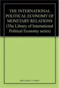 THE INTERNATIONAL POLITICAL ECONOMY OF MONETARY RELATIONS (The Library of International Political Economy series)