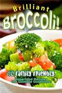 Brilliant Broccoli!: 40 Family Friendly, Superfood Recipes - The Ultimate Cookbook