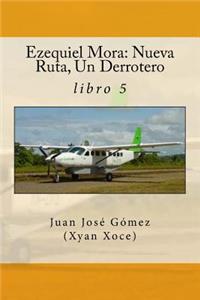 Ezequiel Mora: Nueva Ruta, Un Derrotero: libro 5