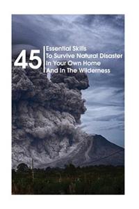45 Essential Skills To Survive Natural Disaster In Your Own Home And In The Wilderness