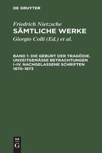 Die Geburt Der Tragödie. Unzeitgemäße Betrachtungen I-IV. Nachgelassene Schriften 1870-1873