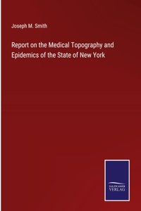 Report on the Medical Topography and Epidemics of the State of New York