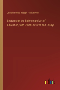 Lectures on the Science and Art of Education, with Other Lectures and Essays