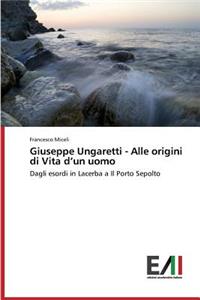 Giuseppe Ungaretti - Alle Origini Di Vita D'Un Uomo