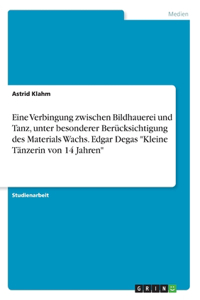 Eine Verbingung zwischen Bildhauerei und Tanz, unter besonderer Berücksichtigung des Materials Wachs. Edgar Degas 