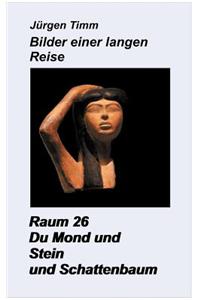 Raum 26 Du Mond und Stein und Schattenbaum