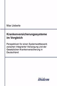 Krankenversicherungssysteme im Vergleich. Perspektiven für einen Systemwettbewerb zwischen Integrierter Versorgung und der Gesetzlichen Krankenversicherung in Deutschland