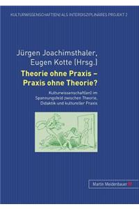 Theorie Ohne Praxis - Praxis Ohne Theorie?