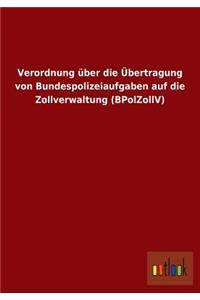 Verordnung Uber Die Ubertragung Von Bundespolizeiaufgaben Auf Die Zollverwaltung (Bpolzollv)