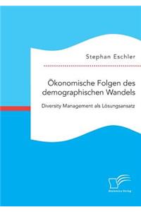 Ökonomische Folgen des demographischen Wandels. Diversity Management als Lösungsansatz