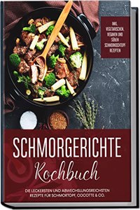 Schmorgerichte Kochbuch: Die leckersten und abwechslungsreichsten Rezepte fur Schmortopf, Cocotte & Co. | inkl. vegetarischen, veganen und suÃŸen Schmorkochtopf Rezepten (German Edition)