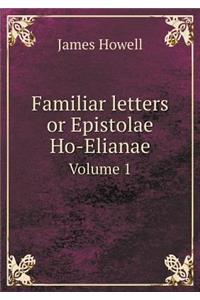 Familiar Letters or Epistolae Ho-Elianae Volume 1