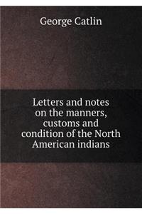 Letters and Notes on the Manners, Customs and Condition of the North American Indians