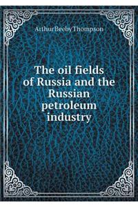 The Oil Fields of Russia and the Russian Petroleum Industry